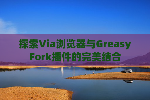 探索Via浏览器与GreasyFork插件的完美结合 探索Via浏览器与GreasyFork插件的完美结合